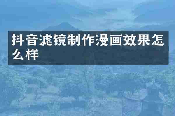 抖音滤镜制作漫画效果怎么样