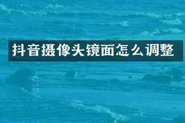 抖音摄像头镜面怎么调整