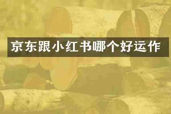 京东跟小红书哪个好运作