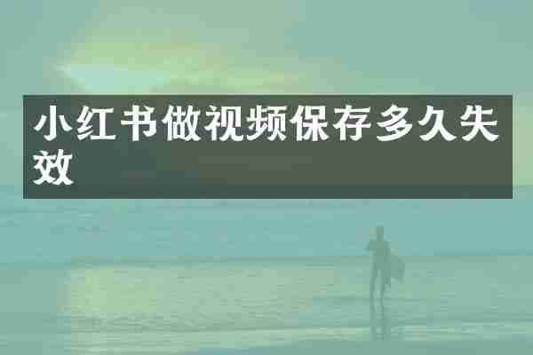 小红书做视频保存多久失效