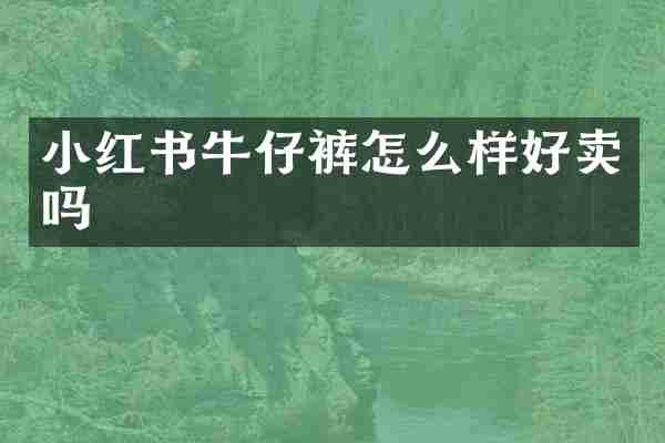 小红书牛仔裤怎么样好卖吗