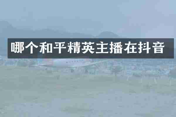 哪个和平精英主播在抖音