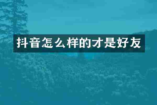抖音怎么样的才是好友