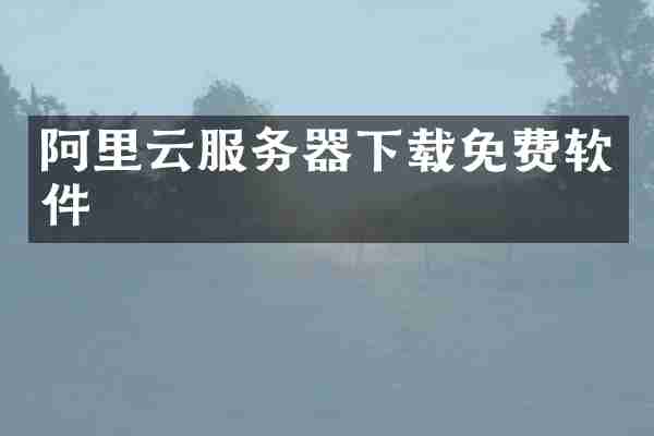阿里云服务器下载免费软件