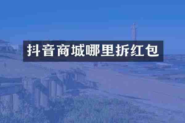 抖音商城哪里拆红包