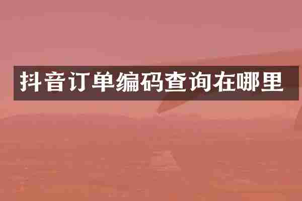 抖音订单编码查询在哪里