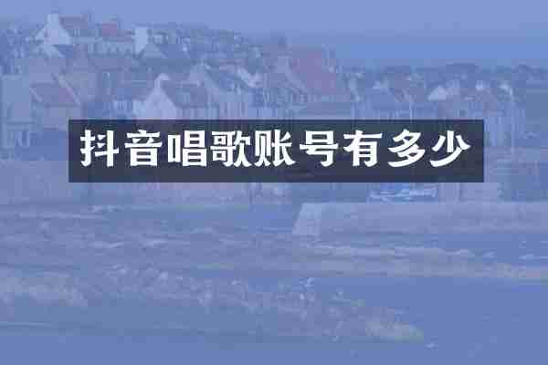 抖音唱歌账号有多少