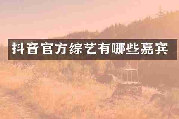 抖音官方综艺有哪些嘉宾
