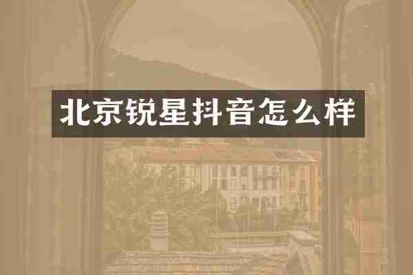 北京锐星抖音怎么样