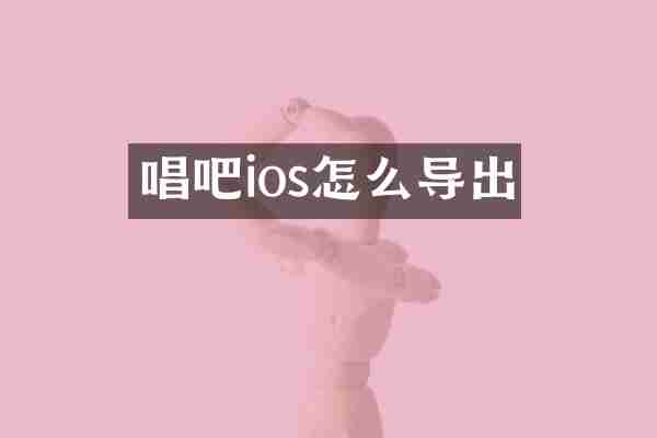 唱吧ios怎么导出