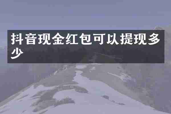 抖音现金红包可以提现多少