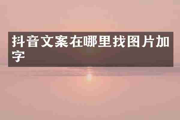 抖音文案在哪里找图片加字