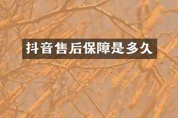 抖音售后保障是多久