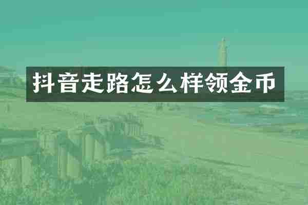 抖音走路怎么样领金币
