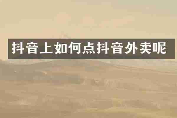 抖音上如何点抖音外卖呢