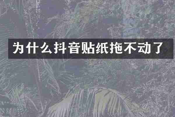 为什么抖音贴纸拖不动了