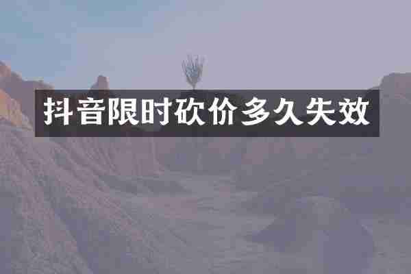 抖音限时砍价多久失效