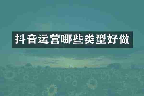 抖音运营哪些类型好做
