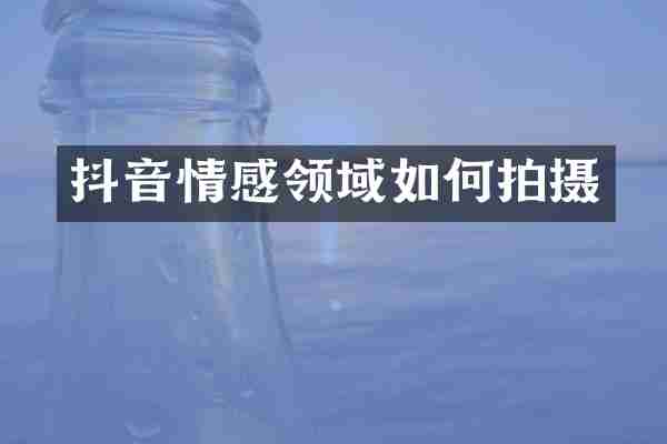 抖音情感领域如何拍摄