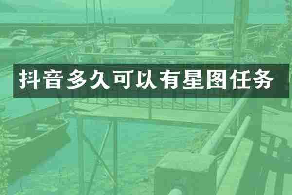 抖音多久可以有星图任务