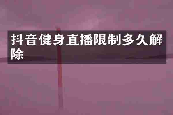 抖音健身直播限制多久解除