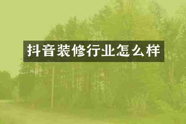 抖音装修行业怎么样