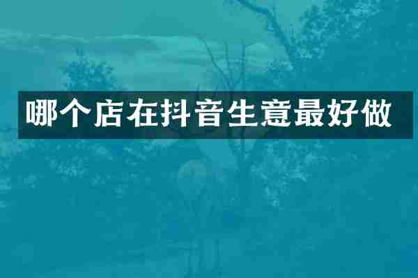 哪个店在抖音生意最好做