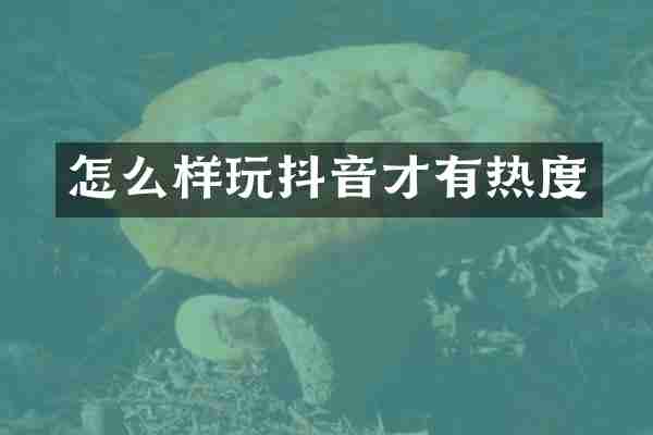 怎么样玩抖音才有热度