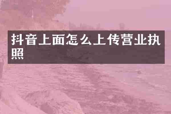 抖音上面怎么上传营业执照