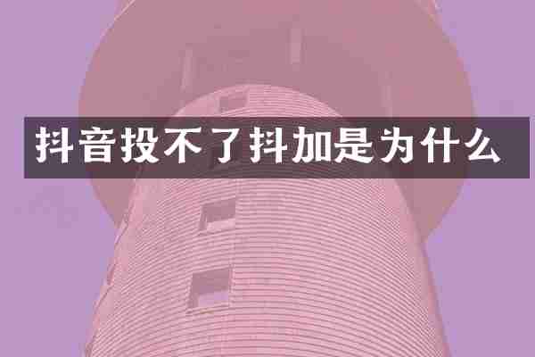 抖音投不了抖加是为什么