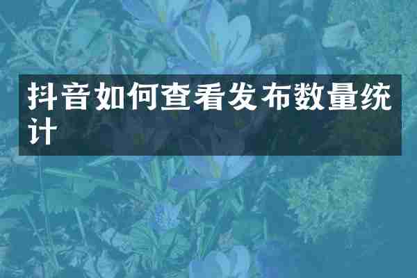 抖音如何查看发布数量统计