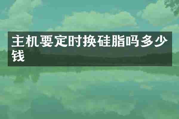主机要定时换硅脂吗多少钱