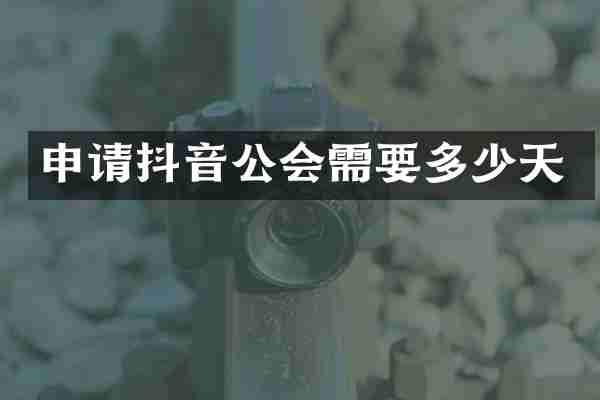 申请抖音公会需要多少天