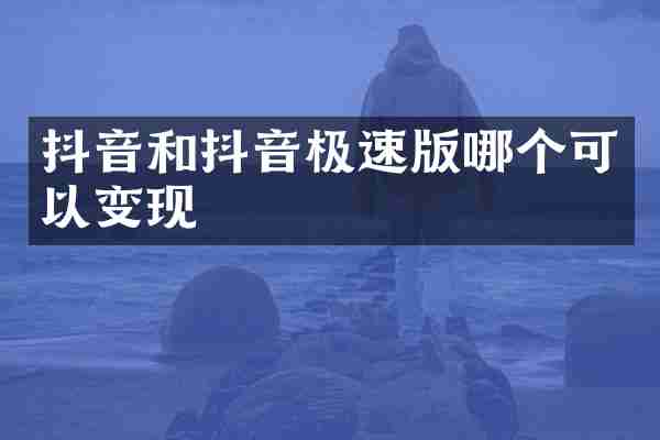 抖音和抖音极速版哪个可以变现