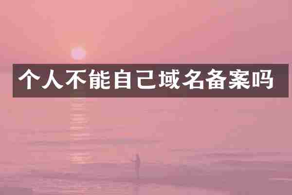 个人不能自己域名备案吗
