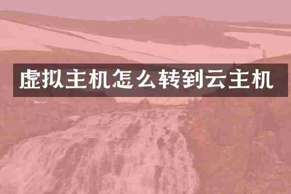 虚拟主机怎么转到云主机