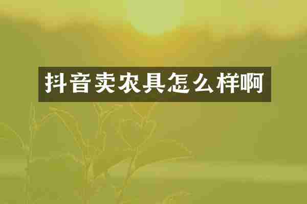 抖音卖农具怎么样啊