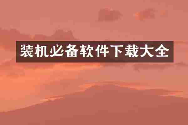 装机必备软件下载大全