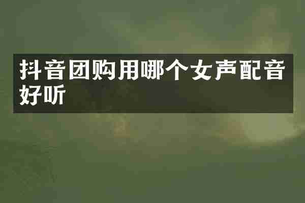 抖音团购用哪个女声配音好听