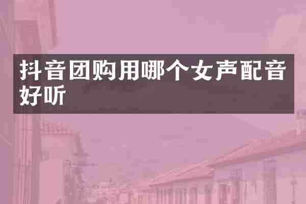 抖音团购用哪个女声配音好听