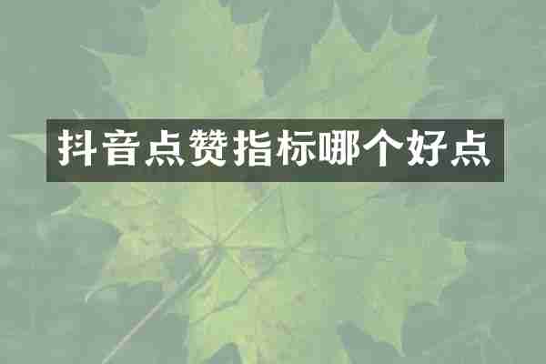 抖音点赞指标哪个好点