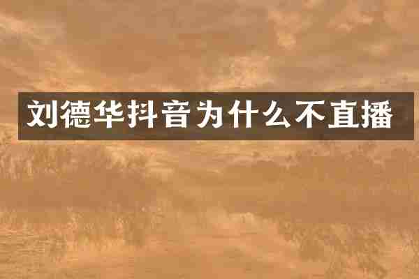 刘德华抖音为什么不直播