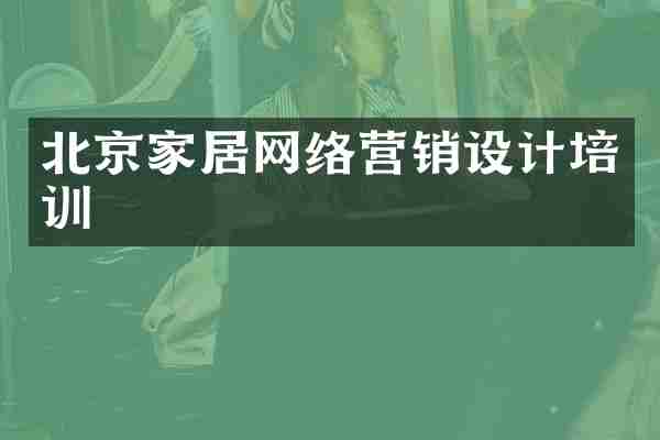 北京家居网络营销设计培训