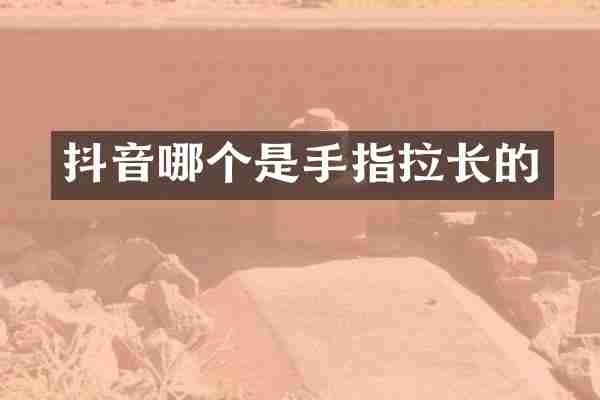 抖音哪个是手指拉长的
