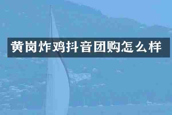 黄岗炸鸡抖音团购怎么样