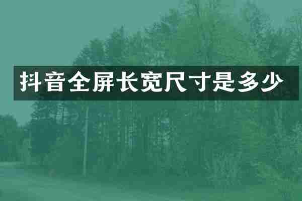 抖音全屏长宽尺寸是多少