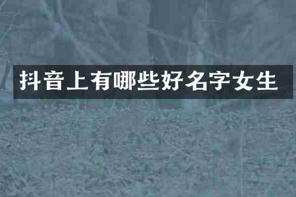 抖音上有哪些好名字女生