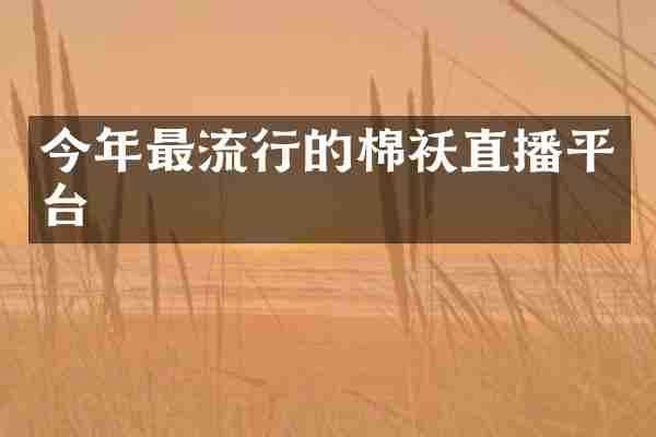 今年最流行的棉袄直播平台