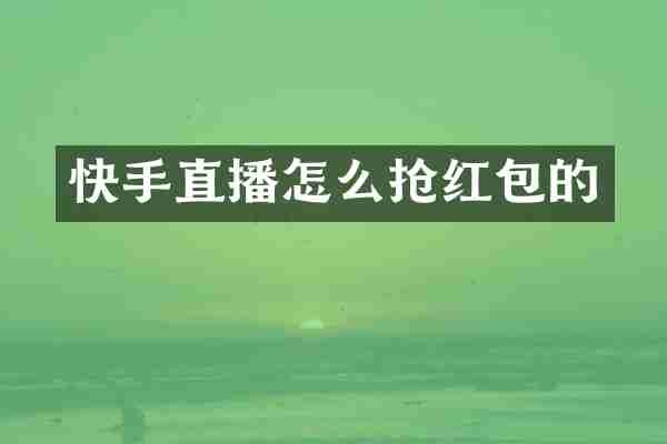 快手直播怎么抢红包的