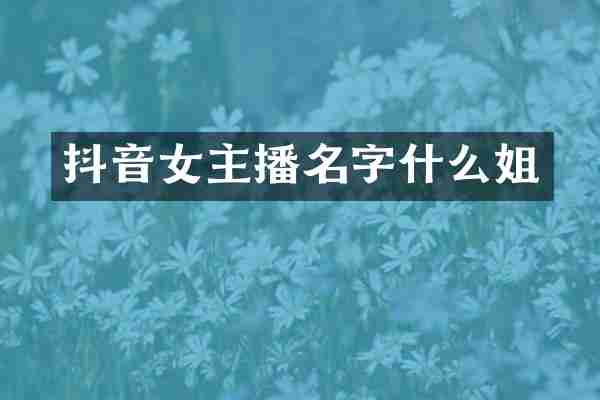抖音女主播名字什么姐